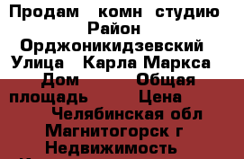 Продам 1 комн. студию › Район ­ Орджоникидзевский › Улица ­ Карла Маркса › Дом ­ 231 › Общая площадь ­ 26 › Цена ­ 700 000 - Челябинская обл., Магнитогорск г. Недвижимость » Квартиры продажа   . Челябинская обл.,Магнитогорск г.